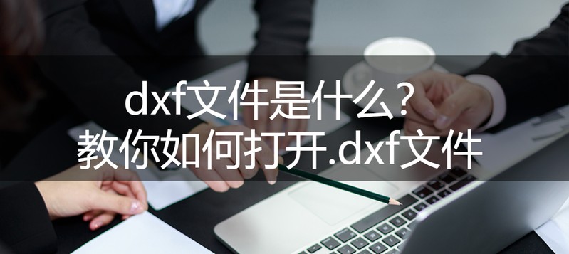 dxf是什么文件格式，打开.dxf文件的简单操作教程