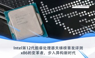 酷睿12代cpu怎么样 详细讲解：Intel第12代酷睿处理器天梯榜首发评测