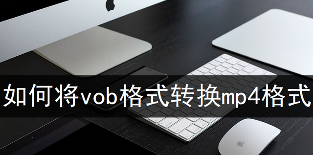 vob文件是什么格式呀，教你如何将vob格式转换mp4格式